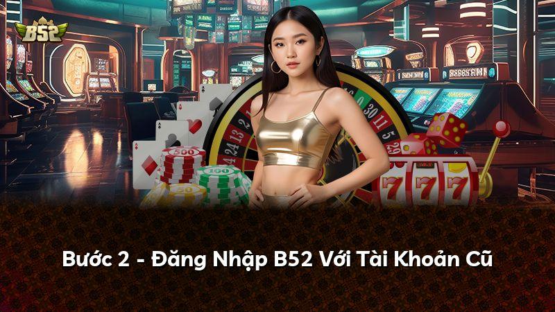 Bước 2 - Đăng Nhập B52 Với Tài Khoản Cũ