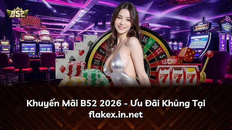 Khuyến Mãi B52 2026 - Ưu Đãi Khủng Tại flakex.in.net
